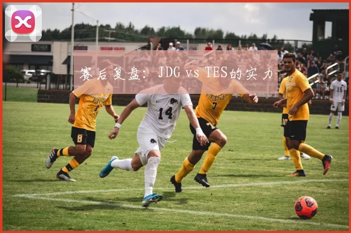 赛后复盘：JDG vs TES的实力