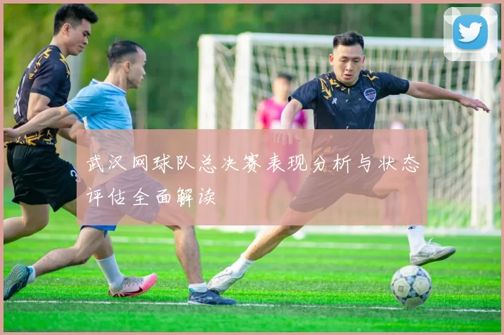武汉网球队总决赛表现分析与状态评估全面解读