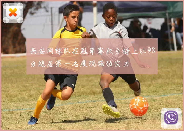西安网球队在冠军赛积分榜上以98分稳居第一名展现强劲实力