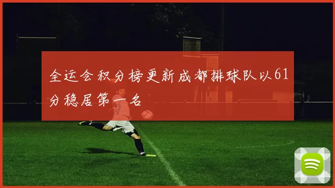 全运会积分榜更新成都排球队以61分稳居第一名