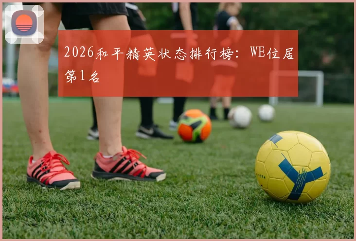 2026和平精英状态排行榜：WE位居第1名