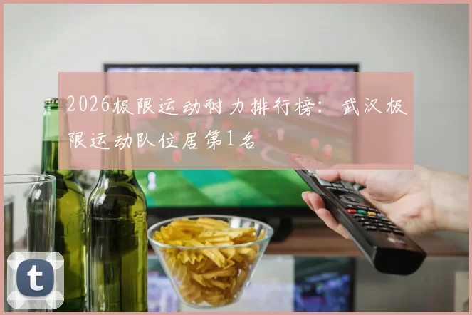 2026极限运动耐力排行榜：武汉极限运动队位居第1名