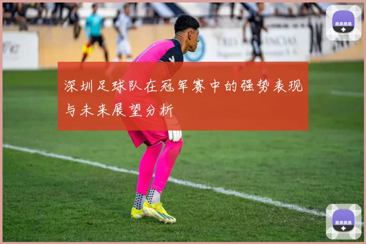 深圳足球队在冠军赛中的强势表现与未来展望分析