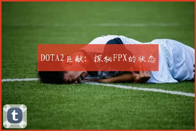 DOTA2巨献：探秘FPX的状态